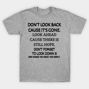 Don't look back because it's gone. Look ahead because there is still hope. Don't forget to look down, who knows you might find money. T-Shirt